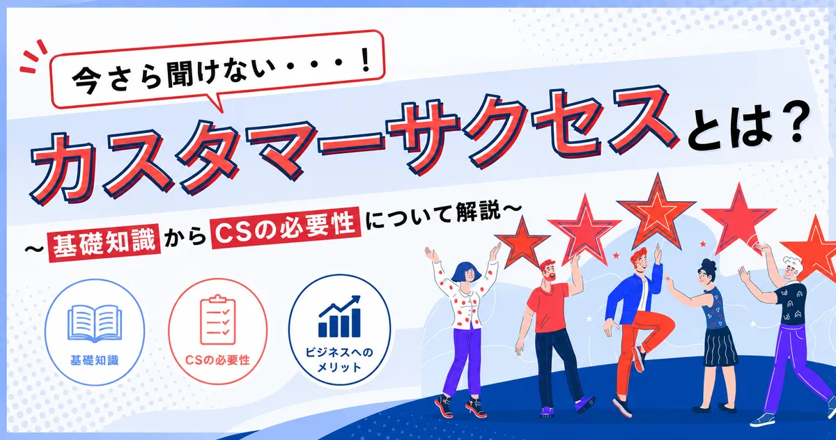 カスタマーサクセスとは？ 基礎知識からCSの必要性について解説